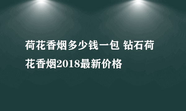 荷花香烟多少钱一包 钻石荷花香烟2018最新价格