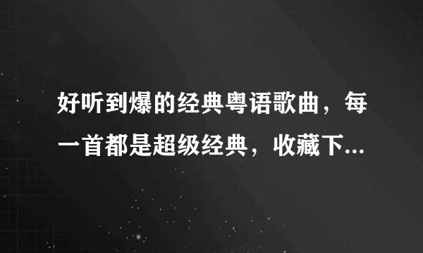 好听到爆的经典粤语歌曲，每一首都是超级经典，收藏下来慢慢听吧