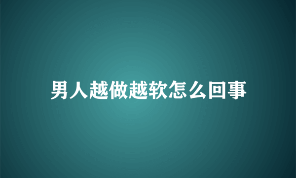 男人越做越软怎么回事