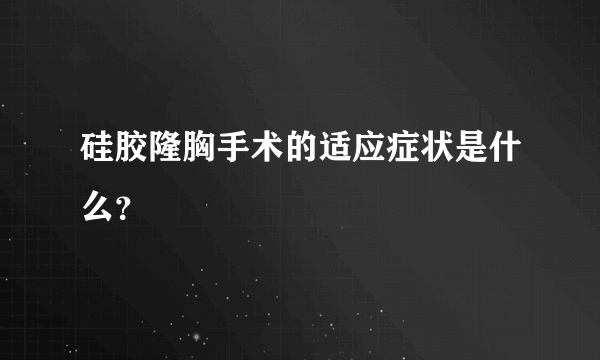 硅胶隆胸手术的适应症状是什么？