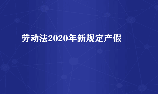 劳动法2020年新规定产假