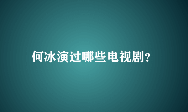 何冰演过哪些电视剧？