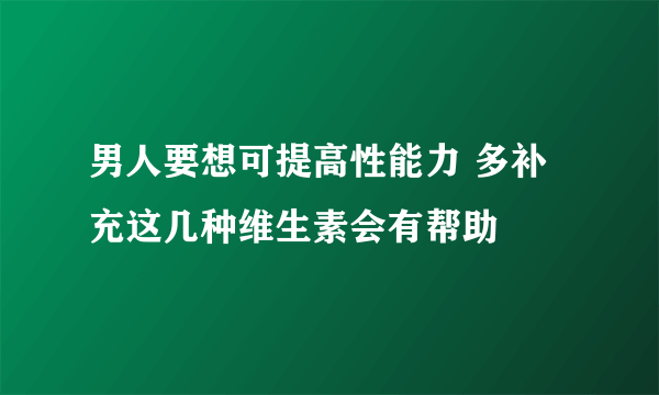 男人要想可提高性能力 多补充这几种维生素会有帮助