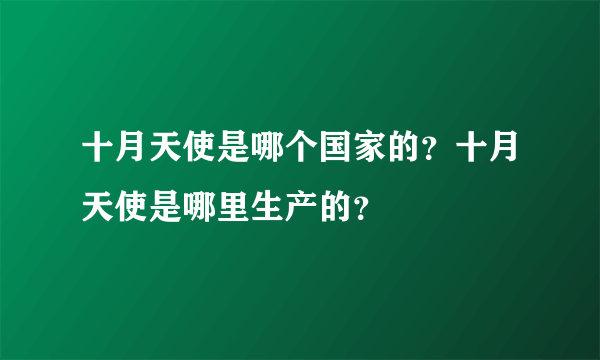 十月天使是哪个国家的？十月天使是哪里生产的？