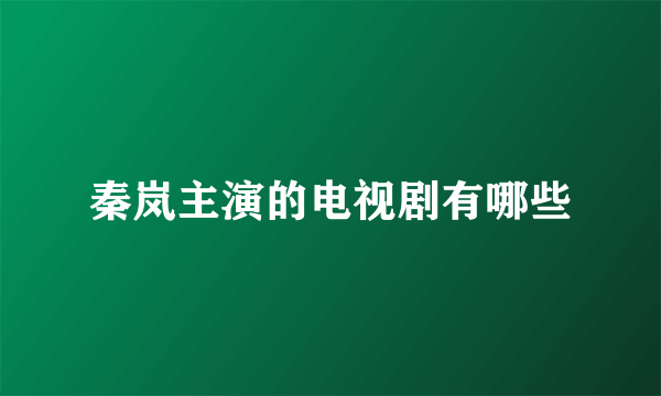 秦岚主演的电视剧有哪些