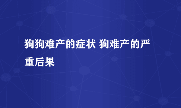 狗狗难产的症状 狗难产的严重后果