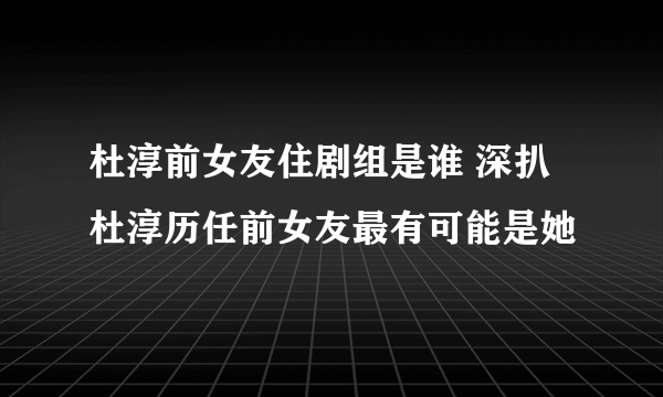 杜淳前女友住剧组是谁 深扒杜淳历任前女友最有可能是她