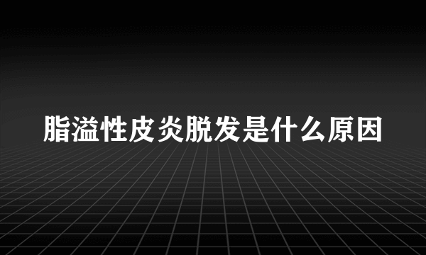 脂溢性皮炎脱发是什么原因