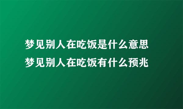 梦见别人在吃饭是什么意思 梦见别人在吃饭有什么预兆