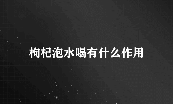 枸杞泡水喝有什么作用