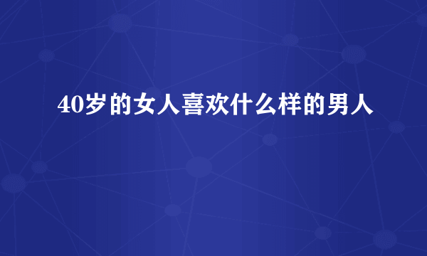 40岁的女人喜欢什么样的男人