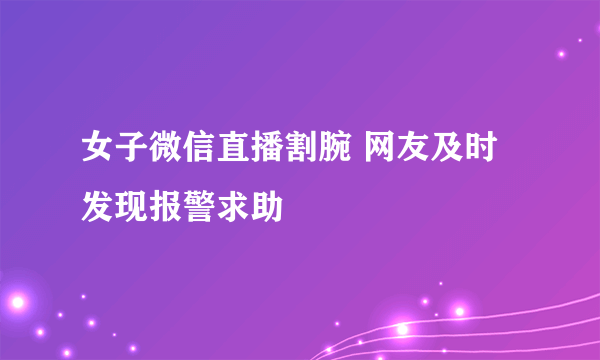 女子微信直播割腕 网友及时发现报警求助