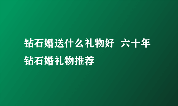 钻石婚送什么礼物好  六十年钻石婚礼物推荐