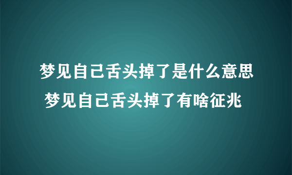 梦见自己舌头掉了是什么意思 梦见自己舌头掉了有啥征兆