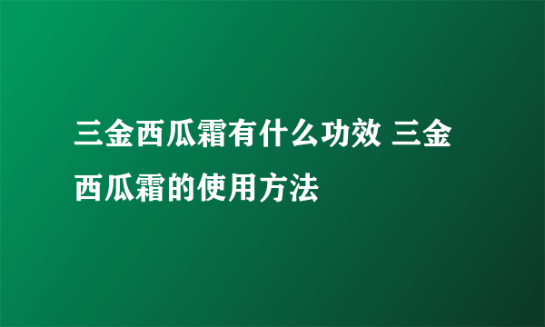 三金西瓜霜有什么功效 三金西瓜霜的使用方法