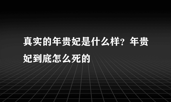 真实的年贵妃是什么样？年贵妃到底怎么死的