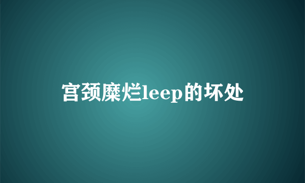 宫颈糜烂leep的坏处