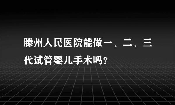 滕州人民医院能做一、二、三代试管婴儿手术吗？ 