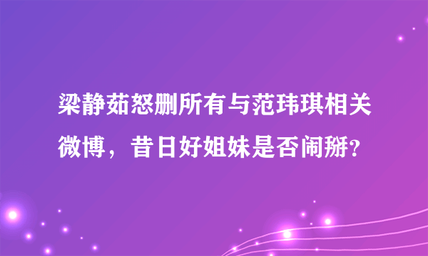 梁静茹怒删所有与范玮琪相关微博，昔日好姐妹是否闹掰？