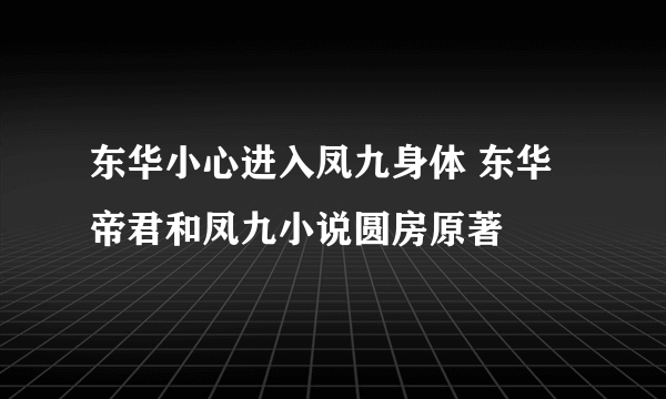 东华小心进入凤九身体 东华帝君和凤九小说圆房原著