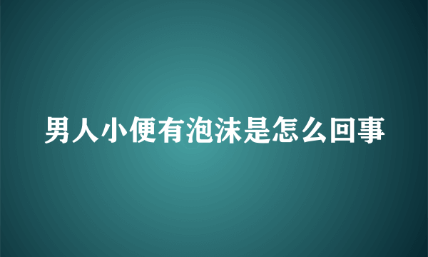 男人小便有泡沫是怎么回事