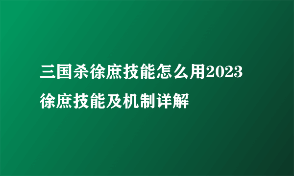 三国杀徐庶技能怎么用2023 徐庶技能及机制详解