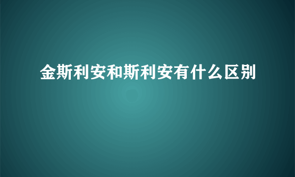 金斯利安和斯利安有什么区别