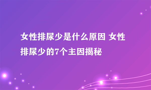 女性排尿少是什么原因 女性排尿少的7个主因揭秘