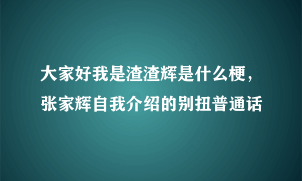 大家好我是渣渣辉是什么梗，张家辉自我介绍的别扭普通话