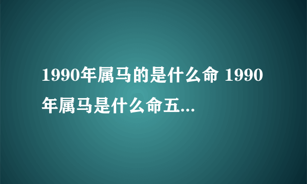 1990年属马的是什么命 1990年属马是什么命五行属什么