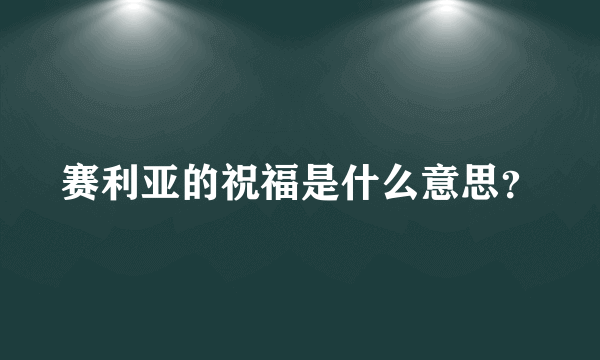 赛利亚的祝福是什么意思？