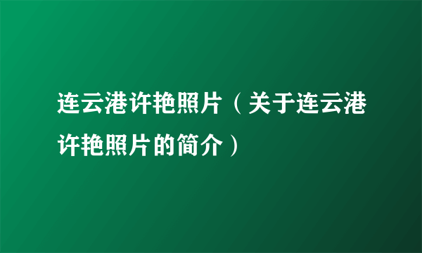 连云港许艳照片（关于连云港许艳照片的简介）