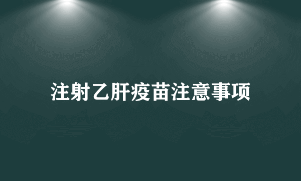 注射乙肝疫苗注意事项