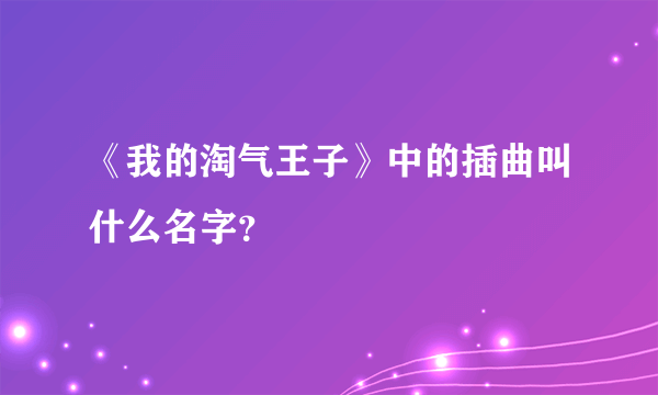 《我的淘气王子》中的插曲叫什么名字？