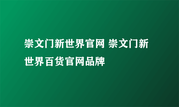 崇文门新世界官网 崇文门新世界百货官网品牌