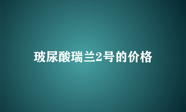 玻尿酸瑞兰2号的价格