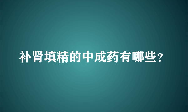 补肾填精的中成药有哪些？