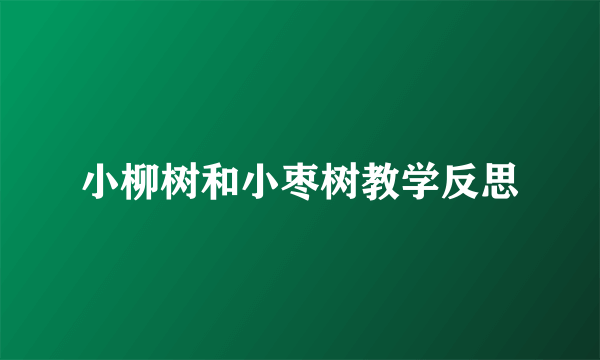 小柳树和小枣树教学反思