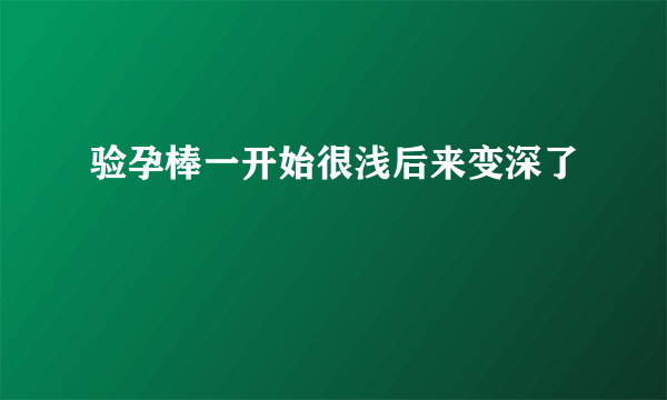 验孕棒一开始很浅后来变深了