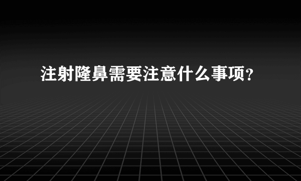 注射隆鼻需要注意什么事项？