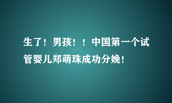 生了！男孩！！中国第一个试管婴儿郑萌珠成功分娩！