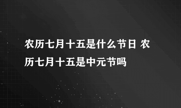 农历七月十五是什么节日 农历七月十五是中元节吗