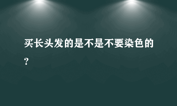 买长头发的是不是不要染色的？