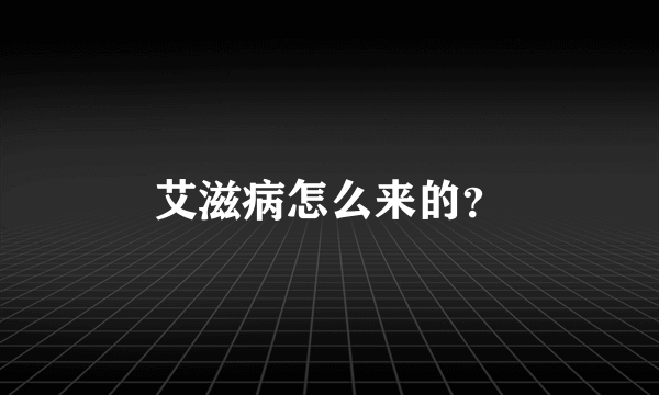 艾滋病怎么来的？