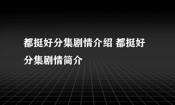 都挺好分集剧情介绍 都挺好分集剧情简介