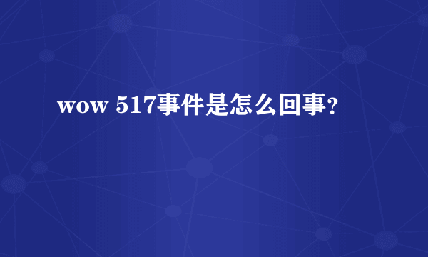 wow 517事件是怎么回事？