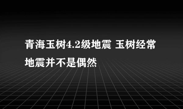 青海玉树4.2级地震 玉树经常地震并不是偶然