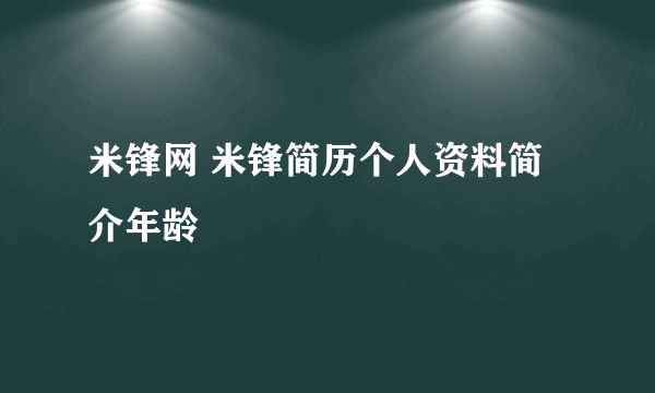 米锋网 米锋简历个人资料简介年龄