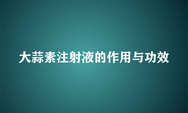 大蒜素注射液的作用与功效