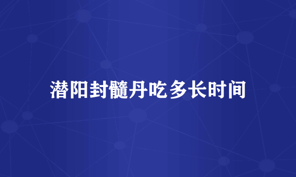 潜阳封髓丹吃多长时间